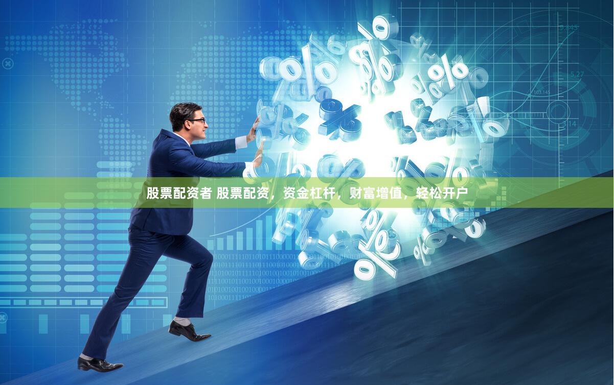 股票配资者 股票配资，资金杠杆，财富增值，轻松开户