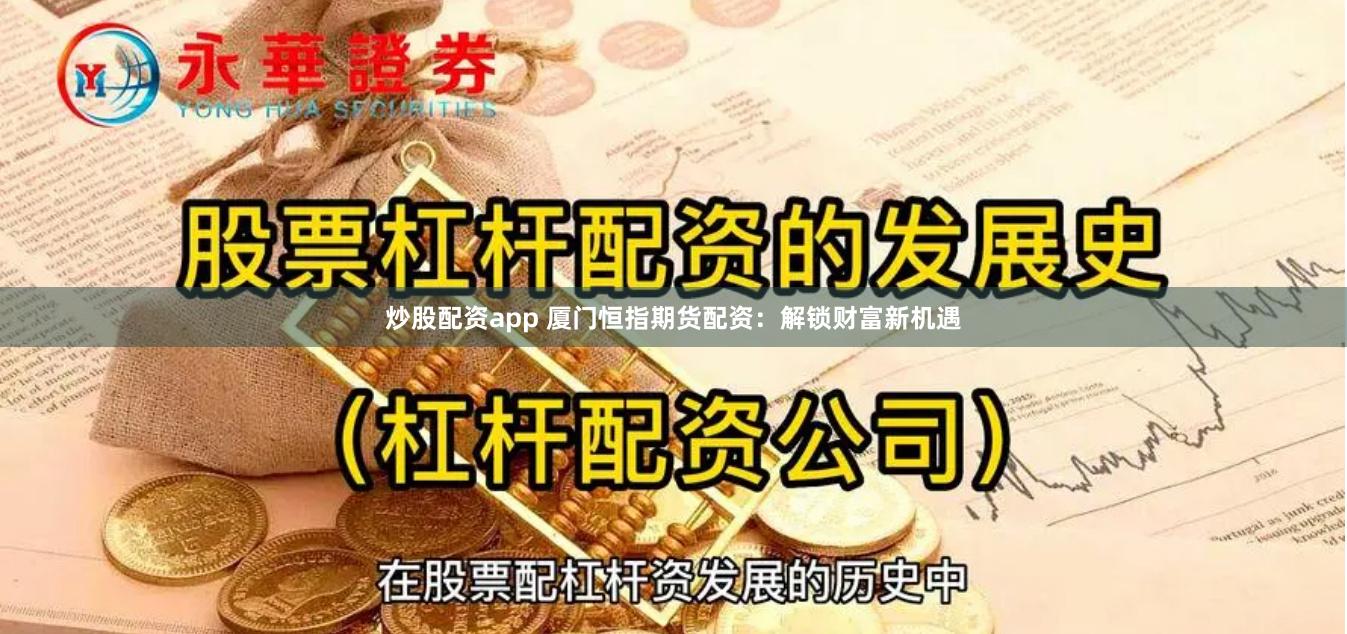 炒股配资app 厦门恒指期货配资：解锁财富新机遇