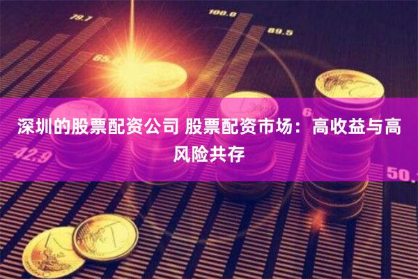深圳的股票配资公司 股票配资市场：高收益与高风险共存