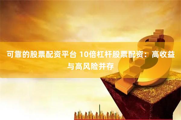 可靠的股票配资平台 10倍杠杆股票配资：高收益与高风险并存