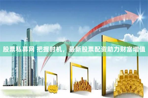 股票私募网 把握时机，最新股票配资助力财富增值