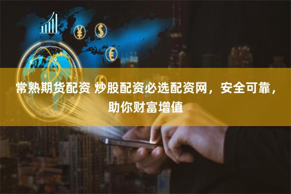 常熟期货配资 炒股配资必选配资网，安全可靠，助你财富增值