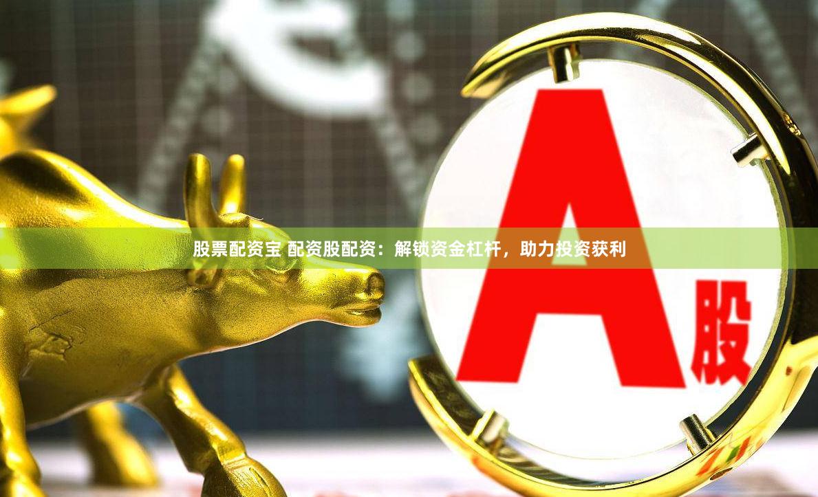 股票配资宝 配资股配资：解锁资金杠杆，助力投资获利