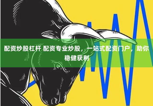 配资炒股杠杆 配资专业炒股，一站式配资门户，助你稳健获利