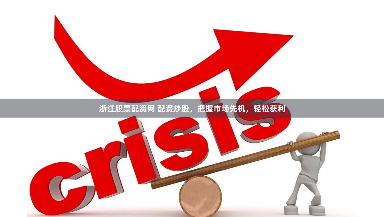 浙江股票配资网 配资炒股，把握市场先机，轻松获利