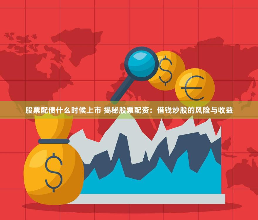股票配债什么时候上市 揭秘股票配资：借钱炒股的风险与收益