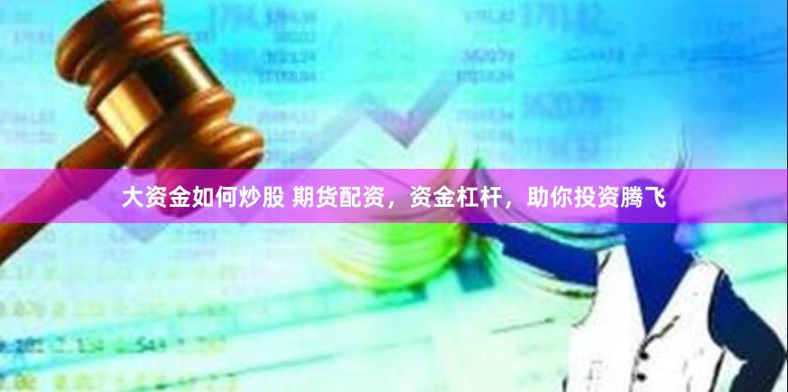 大资金如何炒股 期货配资，资金杠杆，助你投资腾飞