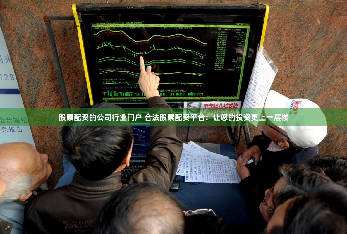 股票配资的公司行业门户 合法股票配资平台：让您的投资更上一层楼