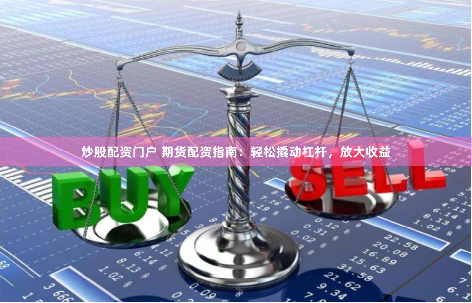 炒股配资门户 期货配资指南：轻松撬动杠杆，放大收益