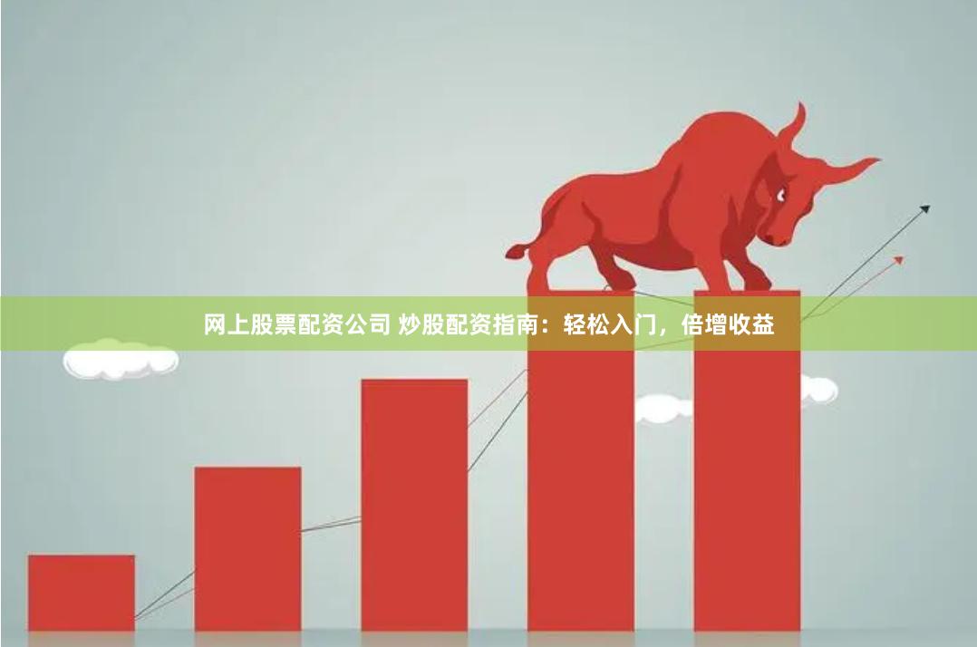 网上股票配资公司 炒股配资指南：轻松入门，倍增收益