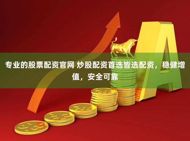 专业的股票配资官网 炒股配资首选皆选配资，稳健增值，安全可靠