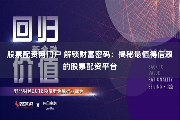 股票配资网门户 解锁财富密码：揭秘最值得信赖的股票配资平台