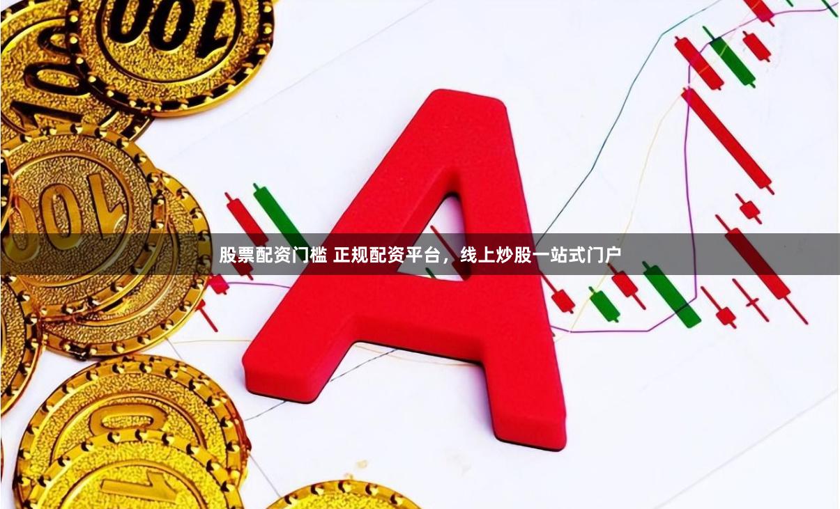 股票配资门槛 正规配资平台,线上炒股一站式门户