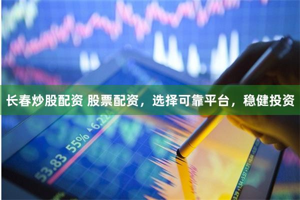 长春炒股配资 股票配资,选择可靠平台,稳健投资