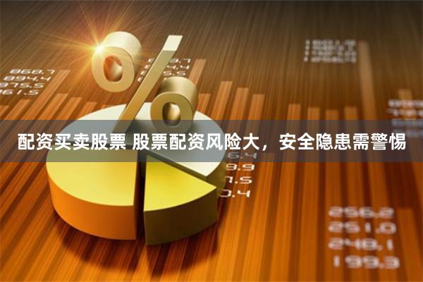 配资买卖股票 股票配资风险大,安全隐患需警惕