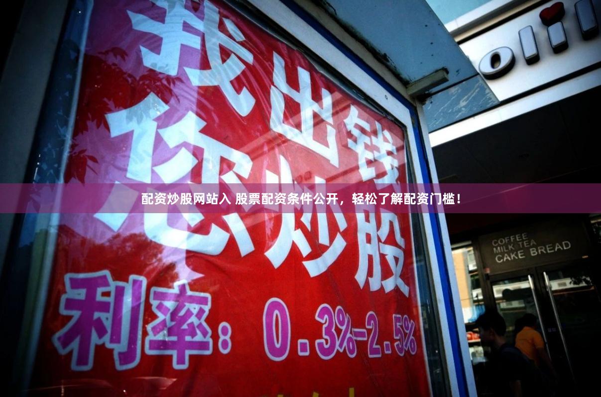 配资炒股网站入 股票配资条件公开，轻松了解配资门槛！
