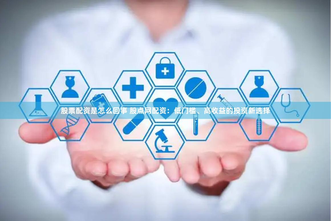 股票配资是怎么回事 股点网配资：低门槛、高收益的投资新选择